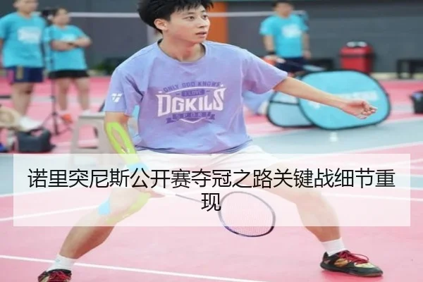 诺里突尼斯公开赛夺冠之路关键战细节重现
